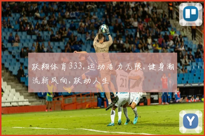 跃翔体育333,运动活力无限,健身潮流新风向,跃动人生