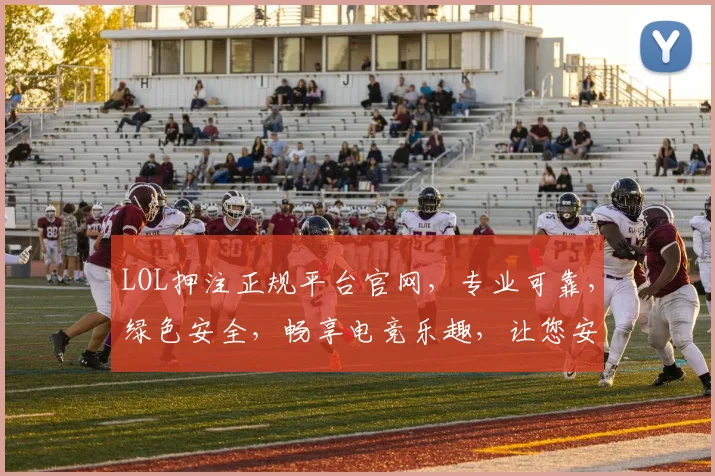 LOL押注正规平台官网，专业可靠，绿色安全，畅享电竞乐趣，让您安心投注