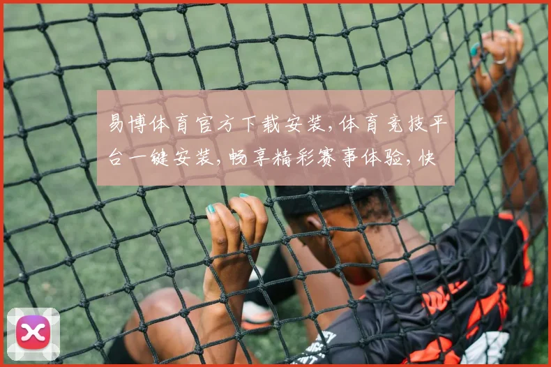 易博体育官方下载安装,体育竞技平台一键安装,畅享精彩赛事体验,快速下载