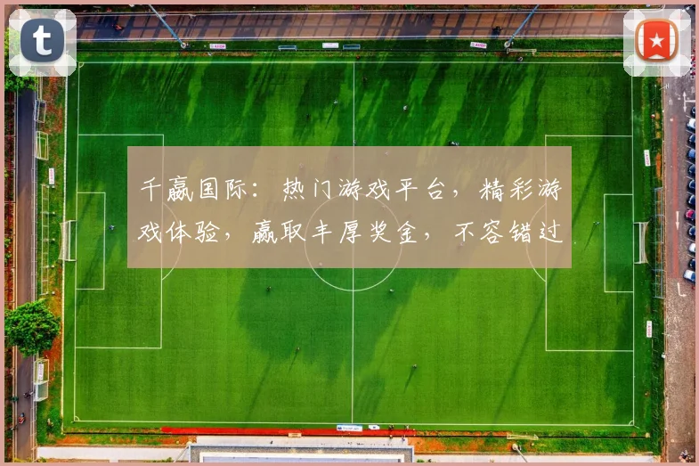 千嬴国际：热门游戏平台，精彩游戏体验，赢取丰厚奖金，不容错过